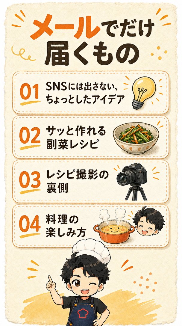 メールでだけ届くもの：01 SNSには出さない、ちょっとしたアイデア。02 サッと作れる副菜レシピ。03 レシピ撮影の裏側。04 料理の楽しみ方