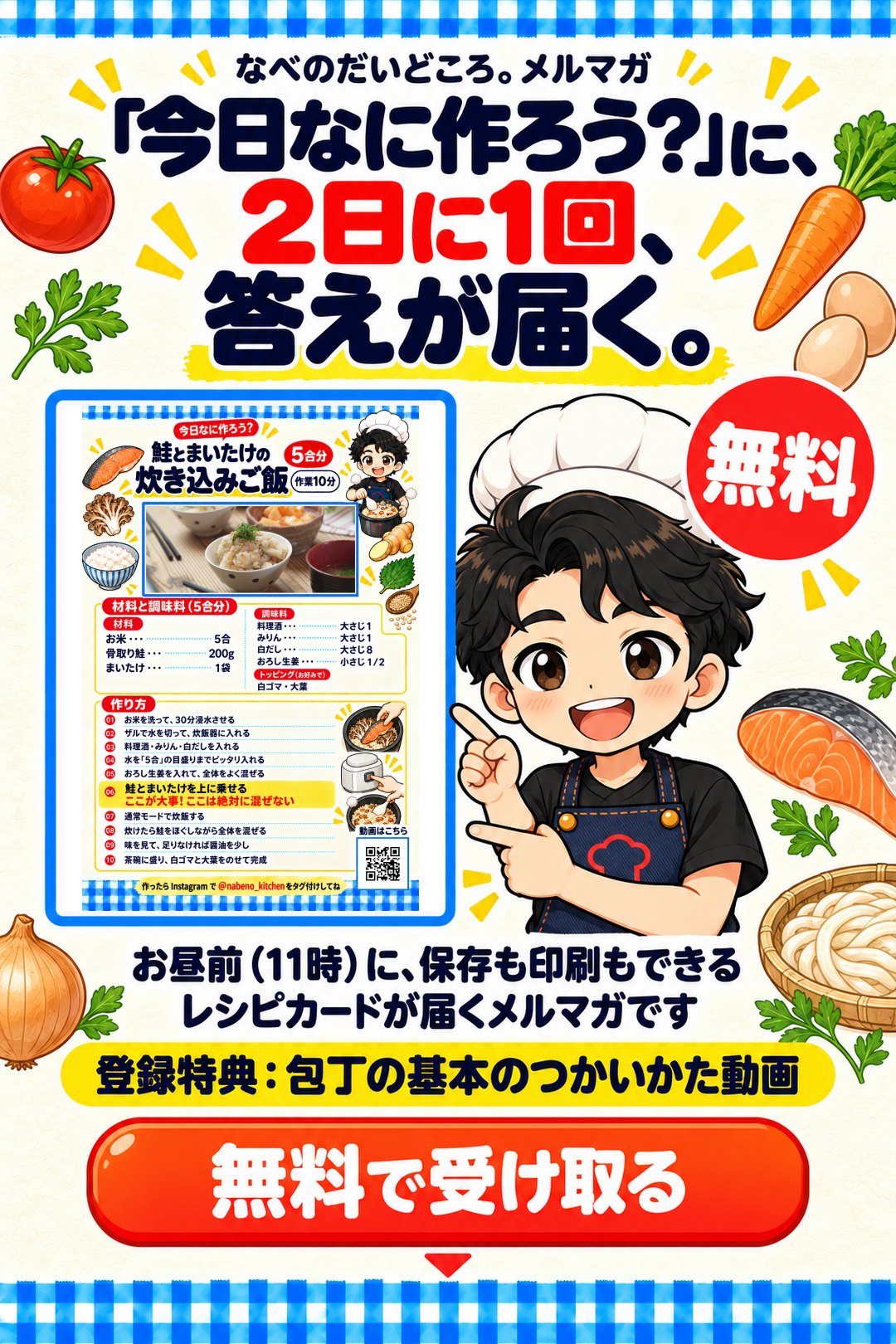 なべのだいどころ。メルマガ。「今日なに作ろう？」に、2日に1回、答えが届く。お昼前（11時）に、保存も印刷もできるレシピカードが届くメルマガです。無料。登録特典：包丁の基本のつかいかた動画。無料で受け取る