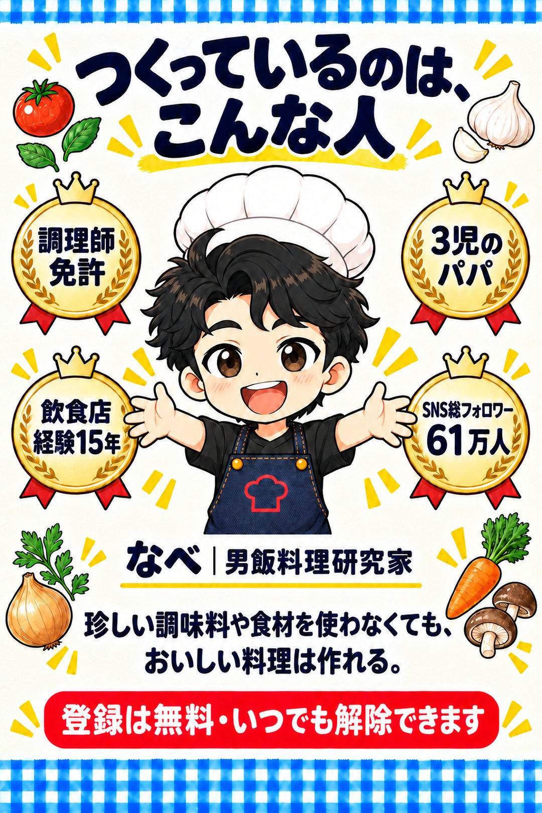 つくっているのは、こんな人。調理師免許、飲食店経験15年、3児のパパ、SNS総フォロワー61万人。なべ｜男飯料理研究家。珍しい調味料や食材を使わなくても、おいしい料理は作れる。登録は無料・いつでも解除できます
